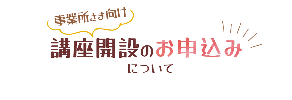 事業所さま向け講座開設のお申し込みについて