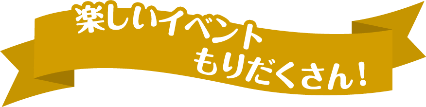 楽しいイベントもりだくさん！