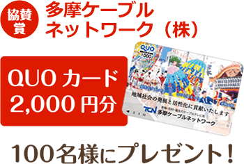 協賛賞 多摩ケーブルネットワーク株式会社　QUOカード2,000円分 100名様にプレゼント