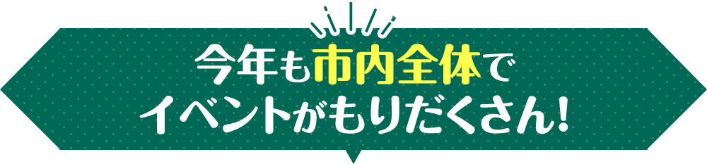 今年も市内全体でイベントがもりだくさん！